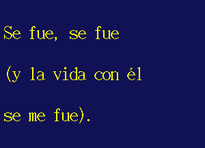 Se fue, se fue

(y la Vida con 1

se me fue).