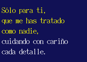 8610 para ti,
que me has tratado

como nadie,

Guidando con cari o
cada detalle.