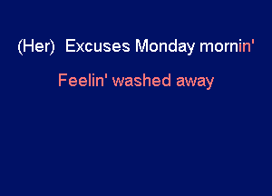(Her) Excuses Monday mornin'

Feelin' washed away