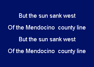 But the sun sank west
Ofthe Mendocino county line

But the sun sank west

Ofthe Mendocino county line