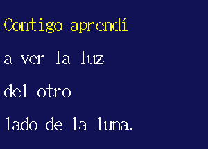 Contigo aprendi

a ver la luz
del otro

lado de la luna.