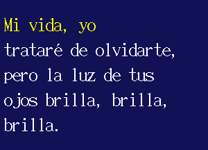 Mi Vida, yo
tratar de olvidarte,

pero la luz de tus
ojos brilla, brilla,
brilla.