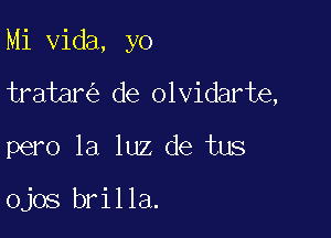 Mi Vida, yo

tratar de Olvidarte,

pero la luz de tus

Ojos brilla.