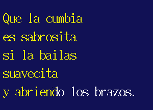 Que 1a cumbia
es sabrosita

Si la bailas
suavecita
y abriendo los brazos.