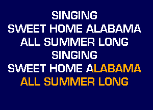 SINGING
SWEET HOME ALABAMA
ALL SUMMER LONG
SINGING
SWEET HOME ALABAMA
ALL SUMMER LONG