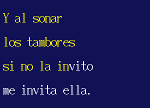 Y 31 sonar
los tambores

Si no la invito

me invita ella.