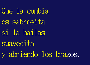 Que 1a cumbia
es sabrosita

Si la bailas
suavecita
y abriendo los brazos.