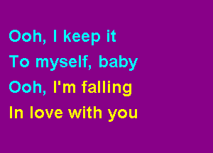 Ooh, I keep it
To myself, baby

Ooh, I'm falling
In love with you