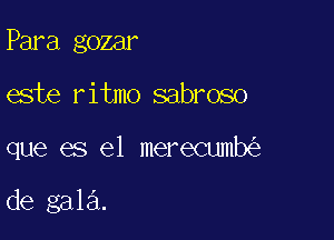 Para gozar

este ritmo sabroso

que es el merecumb

de gala.