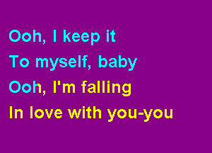 Ooh, I keep it
To myself, baby

Ooh, I'm falling
In love with you-you