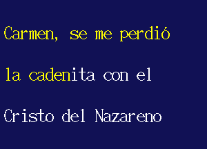 Carmen, se me perdiO

1a.cadenita con el

Cristo del Nazareno