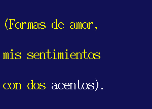 (Formas de amor,

mis sentimientos

con dos acentos).