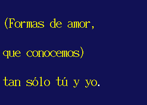 (Formals de amor,

que conocemos)

tan 8610 to y yo.