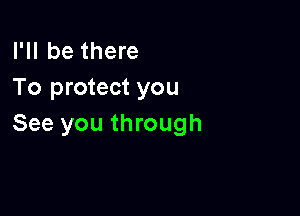 I'll be there
To protect you

See you through