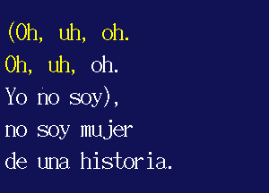 (0h, uh, Oh.
Oh, uh, oh.

Yo no soy),
no soy mujer
de una historia.