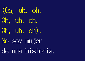 (0h, uh, Oh.
Oh, uh, Oh.
Oh, uh, oh).

No soy mujer
de una historia.