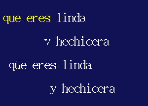 que eres linda
v hechicera

que eres linda

y hechicera