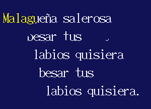 Malague a salerosa
oesar fus ,

labios quisiera
besar tus
labios quisiera.