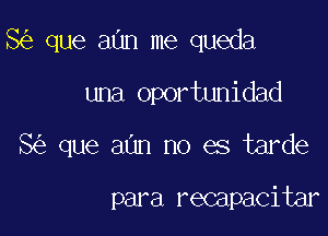 8 que aUn me queda

una oportunidad
8 que aun no es tarde

para recapacitar