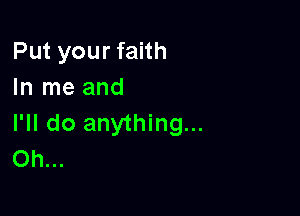 Put your faith
In me and

I'll do anything...
Oh...