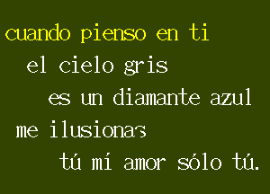 cuando pienso en ti
e1 Cielo gris

es un diamante azul
me ilusionas
ta mi amor 8010 t0.