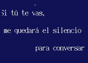 y

31 t0 te vas,

me quedara e1 silencio

para COHVGF 881'