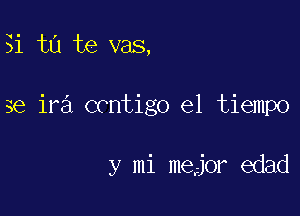 31 t0 te vas,

3e ira contigo el tiempo

y mi mejor edad