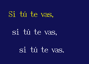 Si ta te vas,

Si tu te vas,

Si tu te vas.