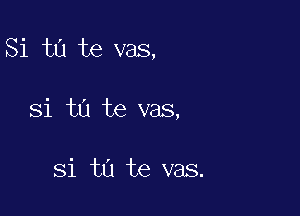 Si ta te vas,

Si ta te vas,

Si ta te vas.