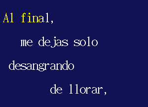 A1 final,

me dejas solo

desangrando

de llorar,