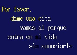 Por favor,
dame una Cita

vamos a1 parque
entra en mi Vida
sin anunciarte