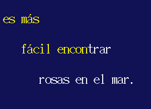 esmas

f 3C1 1 encontrar

rosas en el mar.