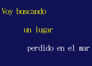 Voy buscando

un lugar

perdido en el mar