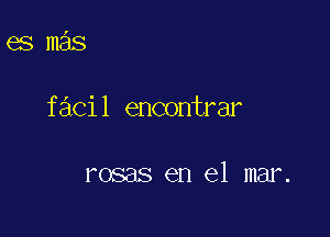 esmas

f 3C1 1 encontrar

rosas en el mar.