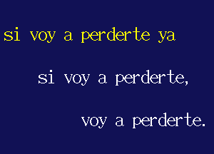 Si voy a perderte ya

81 voy a perderte,

voy a perderte.