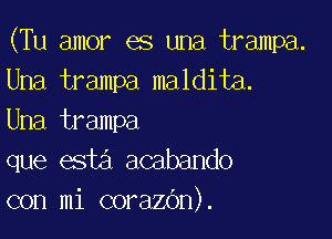 (Tu amor es una trampa.
Una trampa maldita.

Una trampa
que esta acabando
con mi corazOn).