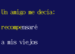Un amigo me deciaz

recompensar

a mis viejos