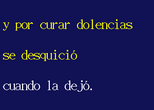 y por curar dolencias

se desquicio

cuando la dejo.