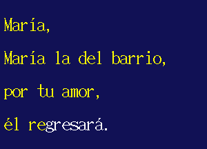 Maria,

Maria la del barrio,

por tu amor,

1 regresar3.