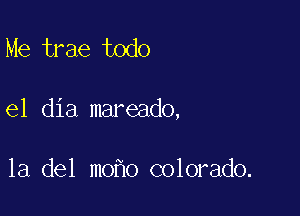 Me trae todo

el dia mareado,

la del mo o colorado.