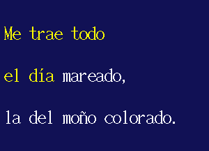 Me trae todo

el dia mareado,

la del mo o colorado.