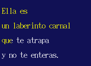 Ella es

un laberinto carnal

que te atrapa

y no te enteras.