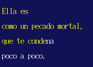 Ella es

como un pecado mortal,

que te condena

POCO a POCO.