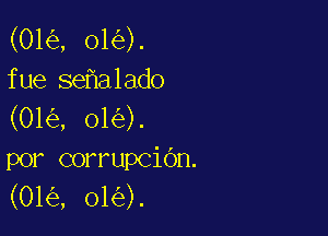 (01 , 01 ).
fue se a1adO
(01 , 01 ).

por corrupcidn.
(01 , 01 ).