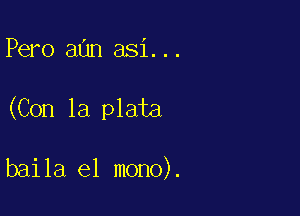 Pero aan asi...

(Con la plata

baila e1 mono).