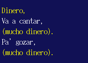 Dinero,
Va a cantar,

(mucho dinero).
Pa, gozar,
(mucho dinero).