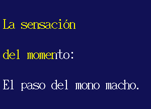 La sensacibn

del momentoz

E1 paso del mono macho.