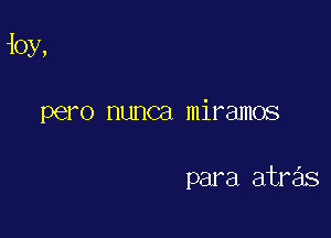 10y,

pero nunca miramos

para atras