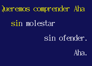 Queremos comprender Aha

sin molestar

sin ofender.

Aha.