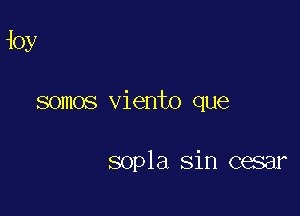 10y

somos viento que

sopla Sin cesar